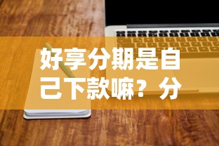 好享分期是自己下款嘛？分享5个7千元无门槛私借平台