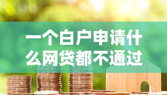 一个白户申请什么网贷都不通过？分享5个类似高炮口子的平台
