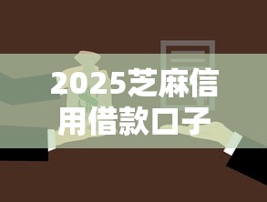 2025芝麻信用借款口子拢共有哪些选择？7个21岁贷款平台详解
