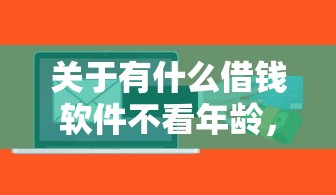 关于有什么借钱软件不看年龄，推荐7个平台贷款好给你