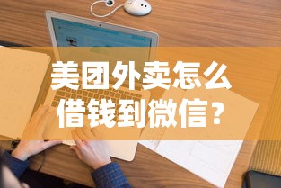 美团外卖怎么借钱到微信？看看这7个和乐享花一样的平台怎么样