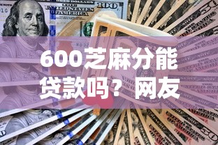 600芝麻分能贷款吗？网友亲测6个最新能下来钱的平台盘点