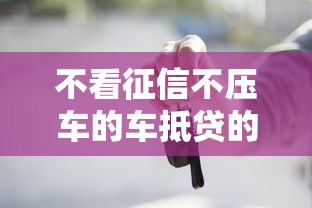 不看征信不压车的车抵贷的话，可以看看这7个秒批无面签贷款软件