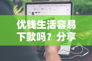 优钱生活容易下款吗？分享7个类似高炮口子的平台