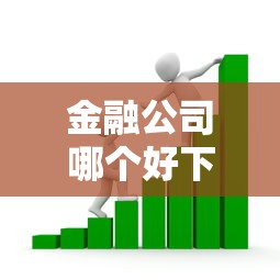 金融公司哪个好下款的?7个靠谱借款平台贷款利息又低又正规推荐 金融公司哪个好下款的?7个靠谱借款平台贷款利息又低又正规推荐
