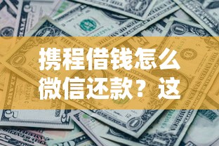 携程借钱怎么微信还款？这6个微信公众号黑启平台还可以贷款值得一试