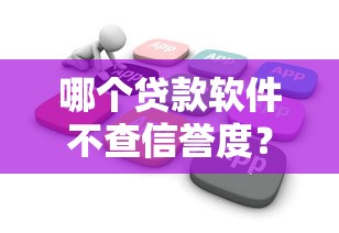 哪个贷款软件不查信誉度？这8个容易借钱软件值得一试
