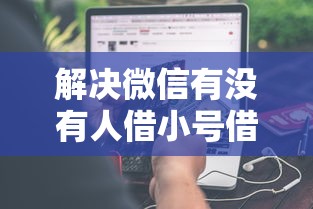 解决微信有没有人借小号借钱的7个逾期借款平台分享