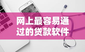 网上最容易通过的贷款软件？8个平台试试看哪个能下款