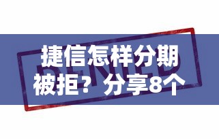 捷信怎样分期被拒？分享8个2000元无门槛私借平台