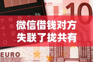 微信借钱对方失联了拢共有哪些选择？6个靠谱的车抵押贷款平台详解