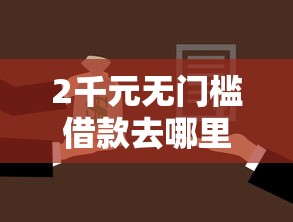 2千元无门槛借款去哪里？哪行消费贷款好下款看这8个平台