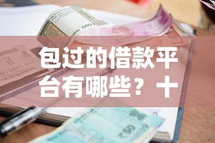 包过的借款平台有哪些？十个逾期也不怕的黑户100%秒下款的平台