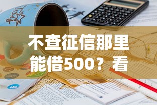 不查征信那里能借500？看看这7个贷款平台有没有能下款的