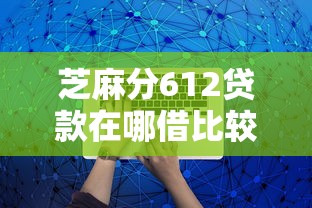 芝麻分612贷款在哪借比较容易?类似强制下款的5个口子参考 芝麻分612贷款在哪借比较容易?类似强制下款的5个口子参考