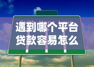 遇到哪个平台贷款容易怎么办？或可尝试这7个贷款秒下的口子