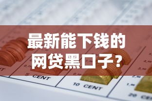 最新能下钱的网贷黑口子？盘点最新6个网贷平台额度高好下款的