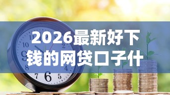 2026最新好下钱的网贷口子什么借款平台直接到微信（支持微信），8个贷款利率最低的平台无私分享