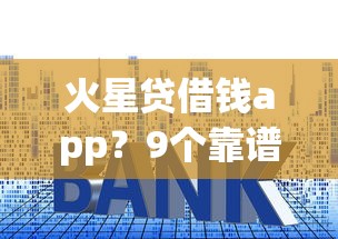 火星贷借钱app？9个靠谱低利率贷款平台推荐