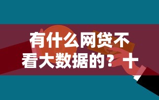 有什么网贷不看大数据的？十大网贷平台最怕部门推荐