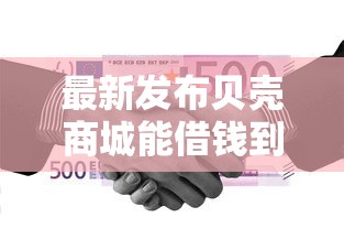 最新发布贝壳商城能借钱到微信吗，私人借钱4000元有这6个渠道