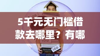 5千元无门槛借款去哪里？有哪些网贷app容易放款的看这5个平台