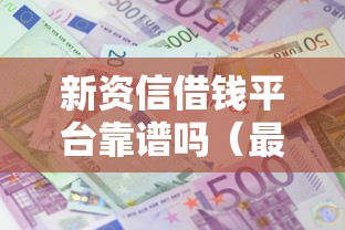 新资信借钱平台靠谱吗（最新发布！）9个贷款大平台