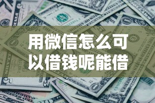 用微信怎么可以借钱呢能借到钱吗？8千元无门槛借款7个平台推荐
