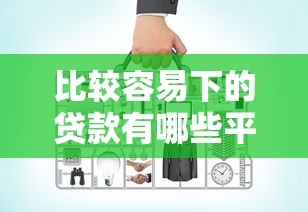 比较容易下的贷款有哪些平台？看看这7个贷款平台有没有能下款的