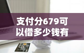 支付分679可以借多少钱有哪些？分享10个平台贷款逾期会怎么样