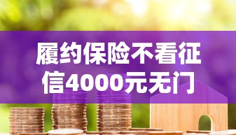 履约保险不看征信4000元无门槛本月借款平台力荐！分享小额网贷口子4000元无门槛借款