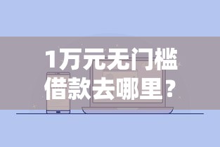 1万元无门槛借款去哪里？微信公众号借钱排行看这7个平台