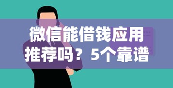 微信能借钱应用推荐吗?5个靠谱征信黑了平台能借到钱推荐 微信能借钱应用推荐吗?5个靠谱征信黑了平台能借到钱推荐