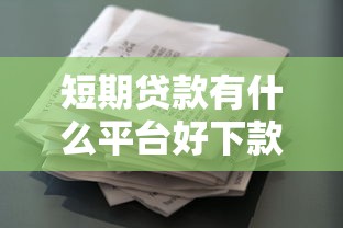短期贷款有什么平台好下款？这8个花了能下款的口子可以试试