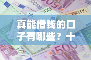 真能借钱的口子有哪些？十大借款平台贷款好通过推荐
