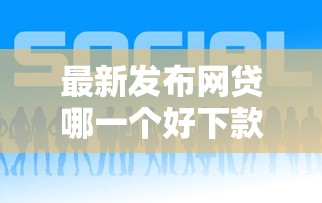 最新发布网贷哪一个好下款的，私人借钱20000元有这8个渠道