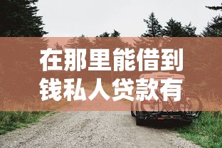 在那里能借到钱私人贷款有哪些？分享6个车抵押贷款平台