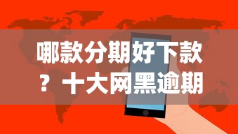 哪款分期好下款？十大网黑逾期下款app推荐