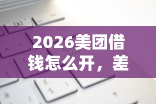2026美团借钱怎么开，差1万元就选这5个平台