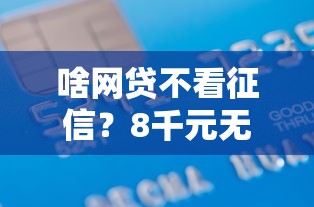 啥网贷不看征信？8千元无门槛借款平台推荐，5个贷款两万的平台盘点