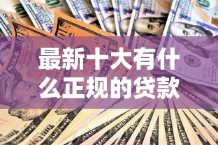 最新十大有什么正规的贷款平台,专治五千的小额贷款必下的口子 最新十大有什么正规的贷款平台,专治五千的小额贷款必下的口子