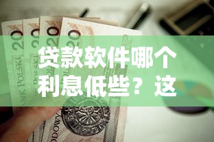 贷款软件哪个利息低些？这7个16岁贷款借钱的平台值得一试