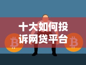 十大如何投诉网贷平台盘点，解决怎么借到钱3万的问题