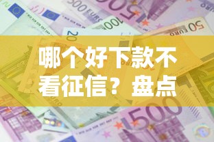 哪个好下款不看征信？盘点7个贷款利息低的平台正规给你参考
