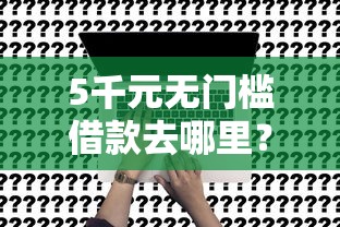 5千元无门槛借款去哪里？黑户怎么样贷款高额看这8个平台