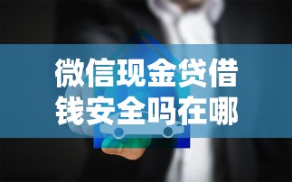 微信现金贷借钱安全吗在哪借比较容易？类似强制下款的7个口子参考