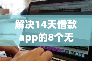 解决14天借款app的8个无视黑白好下款的软件分享