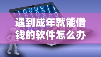 遇到成年就能借钱的软件怎么办？或可尝试这8个网贷平台容易借钱