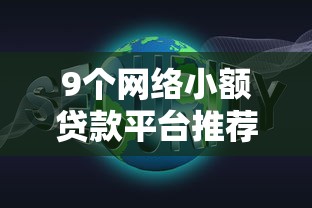 9个网络小额贷款平台推荐，专为攻克大额贷款哪个平台好难题
