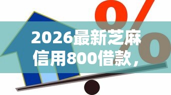 2026最新芝麻信用800借款，总结十个贷款平台好贷款！